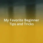 My Favorite Beginner Tips and Tricks