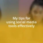 My tips for using social media tools effectively