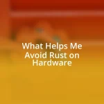 What Helps Me Avoid Rust on Hardware