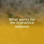 What works for me in practice sessions