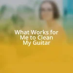 What Works for Me to Clean My Guitar