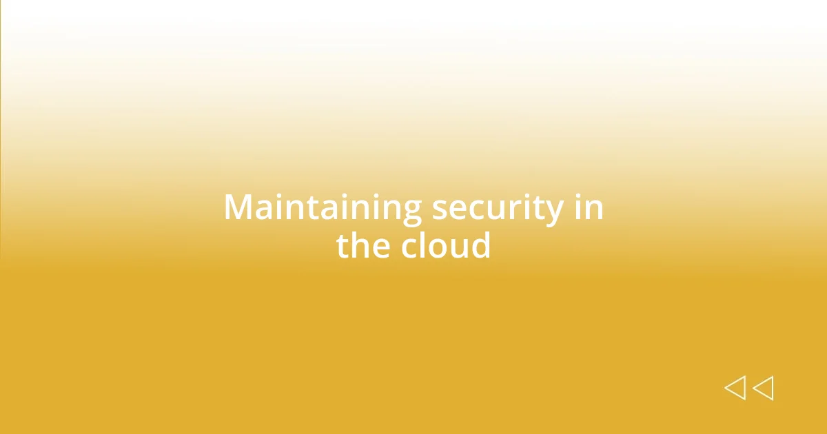 Maintaining security in the cloud