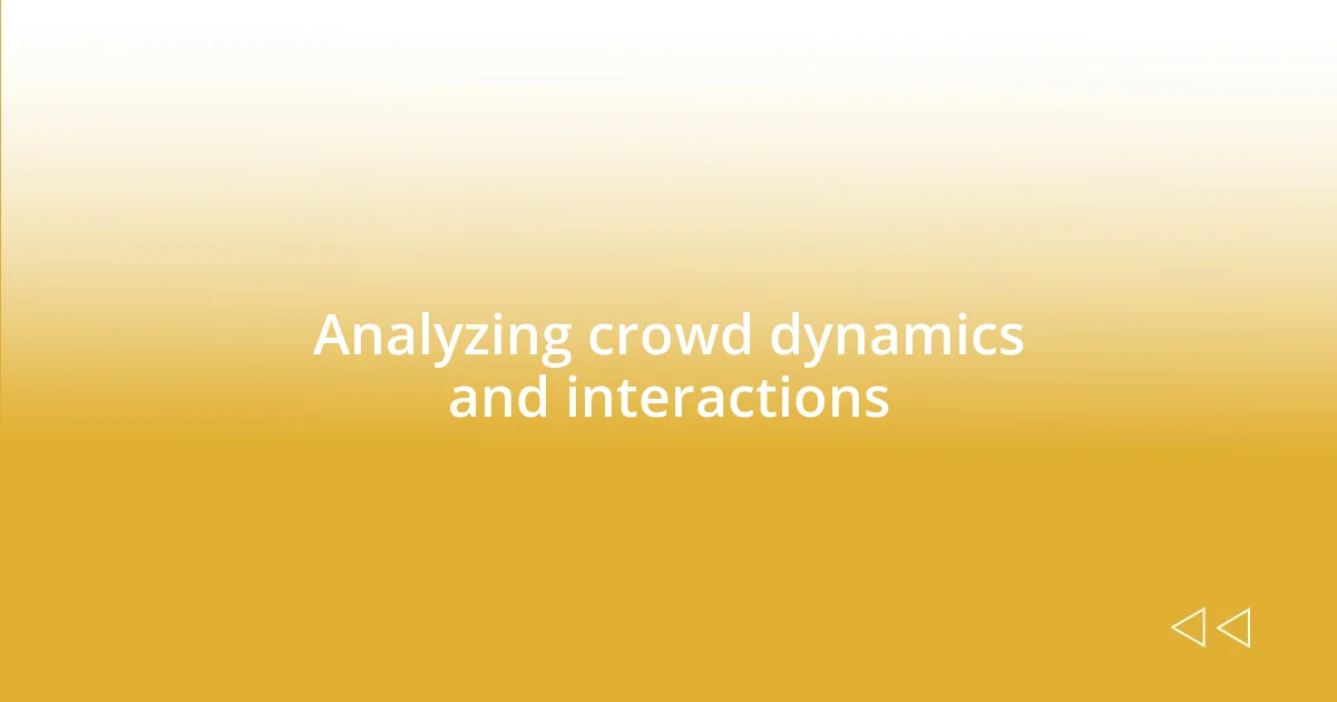 Analyzing crowd dynamics and interactions